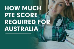 HOW MUCH PTE SCORE REQUIRED FOR AUSTRALIA