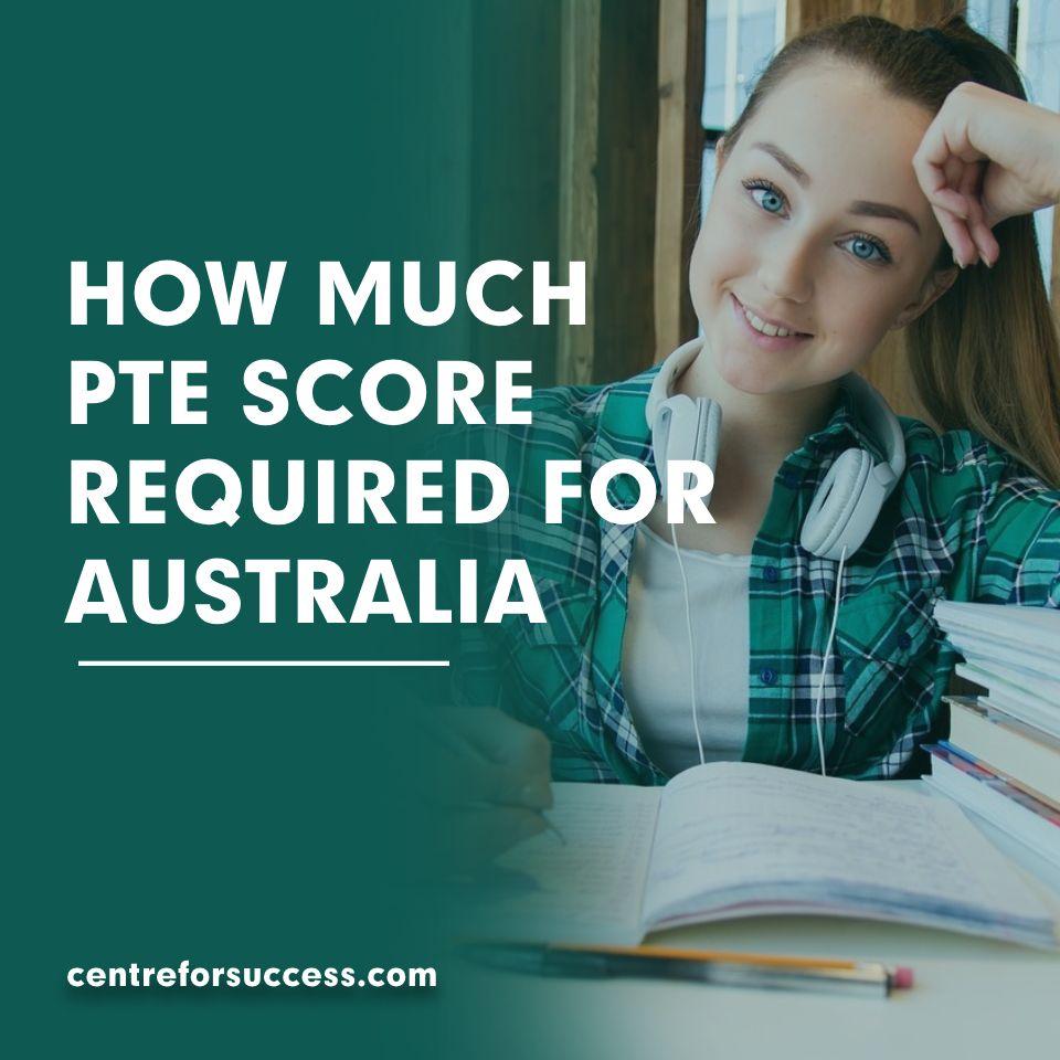 HOW MUCH PTE SCORE REQUIRED FOR AUSTRALIA